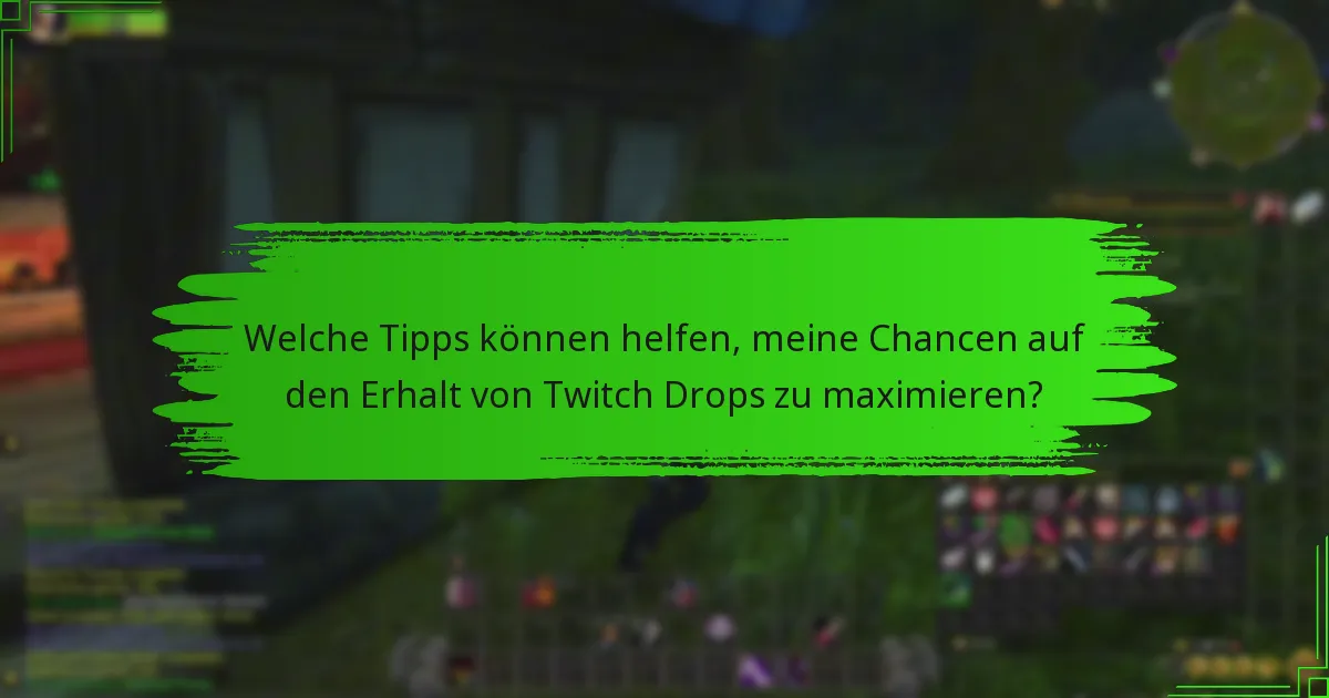 Welche Tipps können helfen, meine Chancen auf den Erhalt von Twitch Drops zu maximieren?